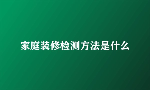 家庭装修检测方法是什么