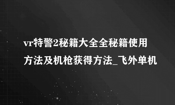 vr特警2秘籍大全全秘籍使用方法及机枪获得方法_飞外单机