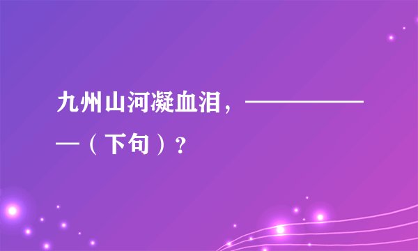 九州山河凝血泪，——————（下句）？