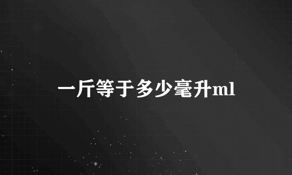 一斤等于多少毫升ml