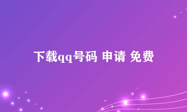 下载qq号码 申请 免费