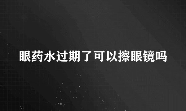 眼药水过期了可以擦眼镜吗