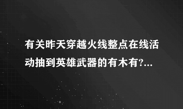 有关昨天穿越火线整点在线活动抽到英雄武器的有木有?发张图看看