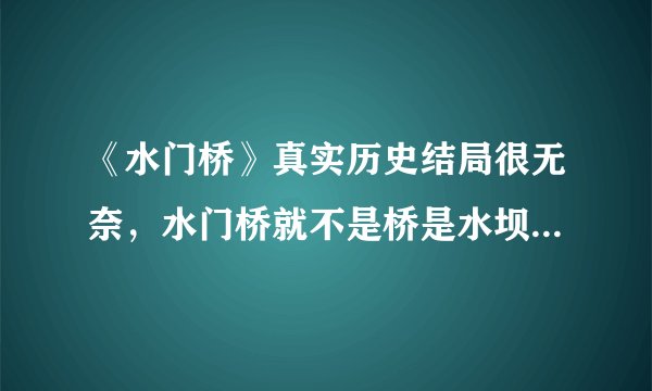 《水门桥》真实历史结局很无奈，水门桥就不是桥是水坝，没炸药了