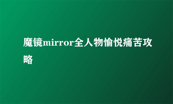 魔镜mirror全人物愉悦痛苦攻略