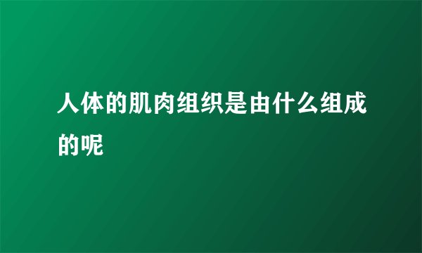 人体的肌肉组织是由什么组成的呢