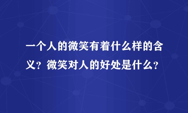 一个人的微笑有着什么样的含义？微笑对人的好处是什么？