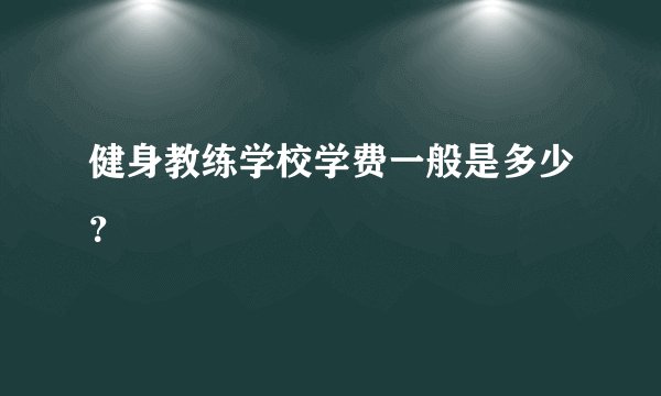 健身教练学校学费一般是多少？