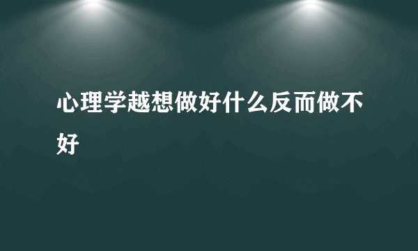 心理学越想做好什么反而做不好