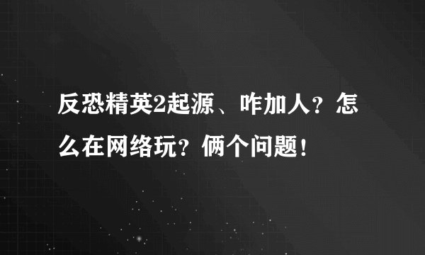 反恐精英2起源、咋加人？怎么在网络玩？俩个问题！