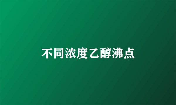 不同浓度乙醇沸点