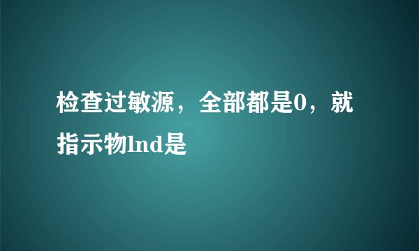 检查过敏源，全部都是0，就指示物lnd是