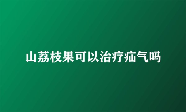 山荔枝果可以治疗疝气吗