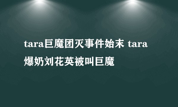 tara巨魔团灭事件始末 tara爆奶刘花英被叫巨魔