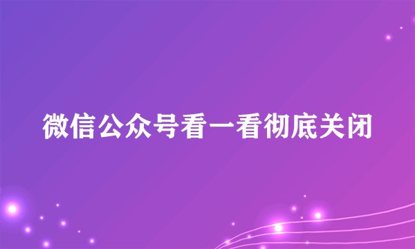 微信公众号看一看彻底关闭