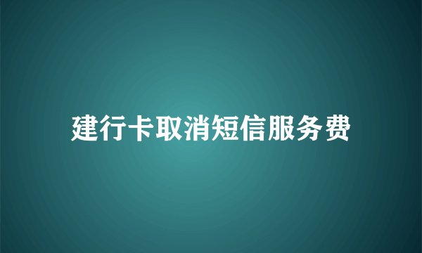 建行卡取消短信服务费