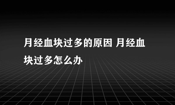 月经血块过多的原因 月经血块过多怎么办
