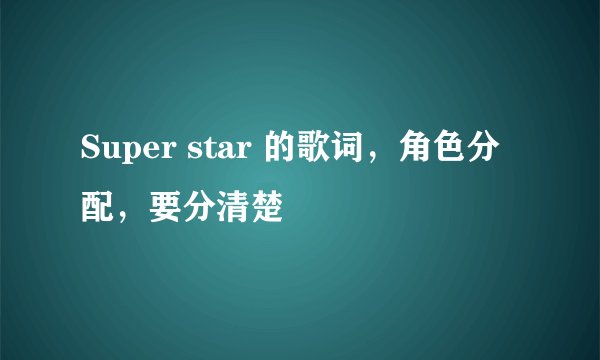 Super star 的歌词，角色分配，要分清楚
