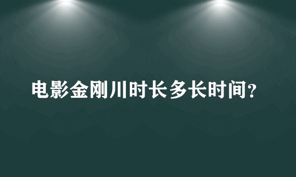 电影金刚川时长多长时间？
