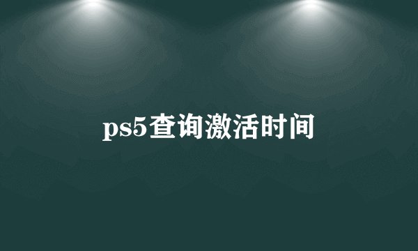 ps5查询激活时间