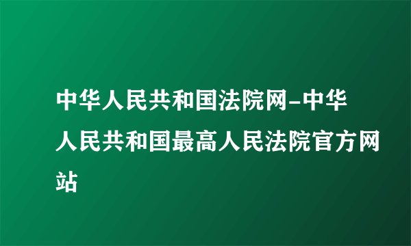 中华人民共和国法院网-中华人民共和国最高人民法院官方网站