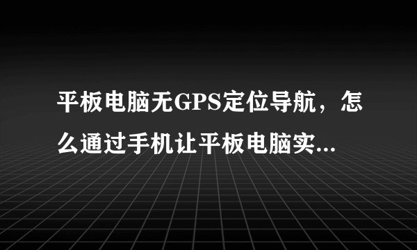 平板电脑无GPS定位导航，怎么通过手机让平板电脑实现GPS定位导航？