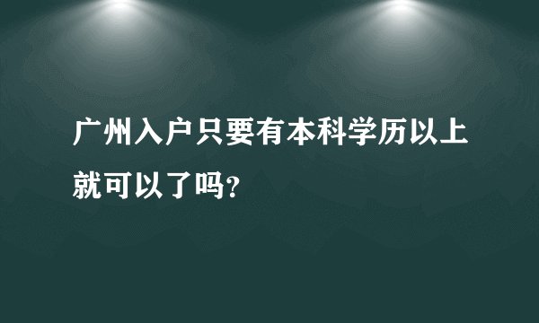 广州入户只要有本科学历以上就可以了吗？