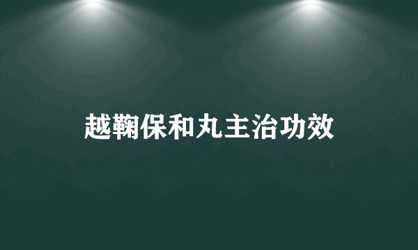 越鞠保和丸主治功效