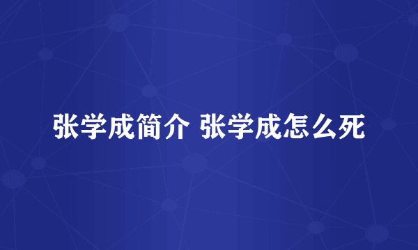 张学成简介 张学成怎么死