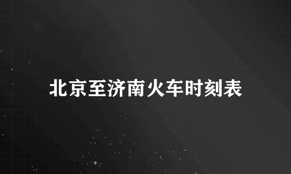 北京至济南火车时刻表