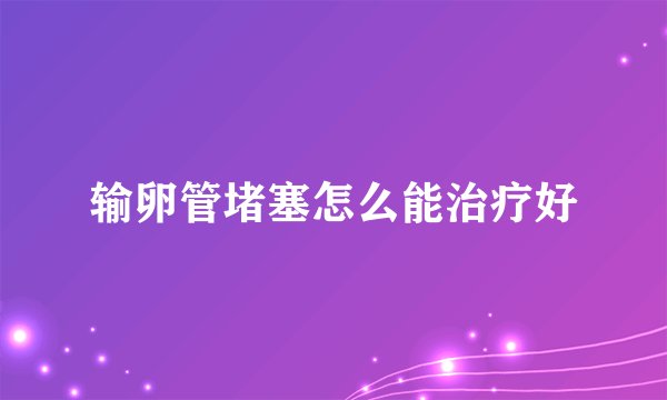 输卵管堵塞怎么能治疗好
