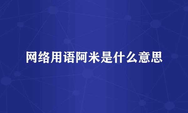 网络用语阿米是什么意思