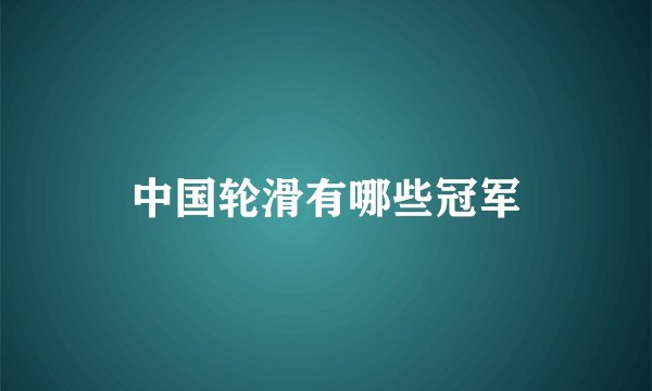 中国轮滑有哪些冠军
