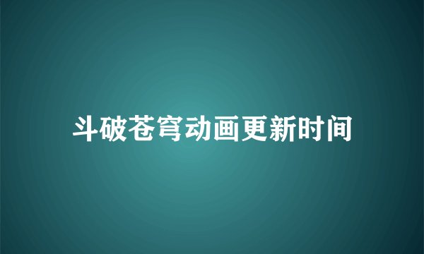 斗破苍穹动画更新时间