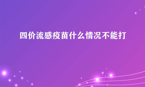 四价流感疫苗什么情况不能打