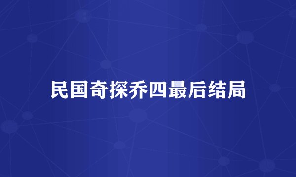 民国奇探乔四最后结局