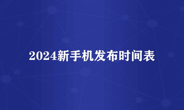 2024新手机发布时间表