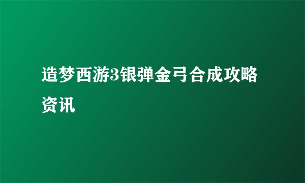 造梦西游3银弹金弓合成攻略 资讯