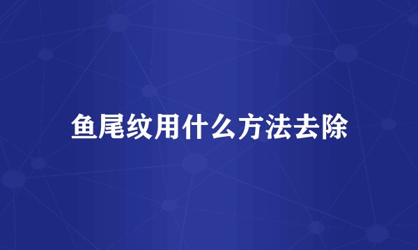 鱼尾纹用什么方法去除