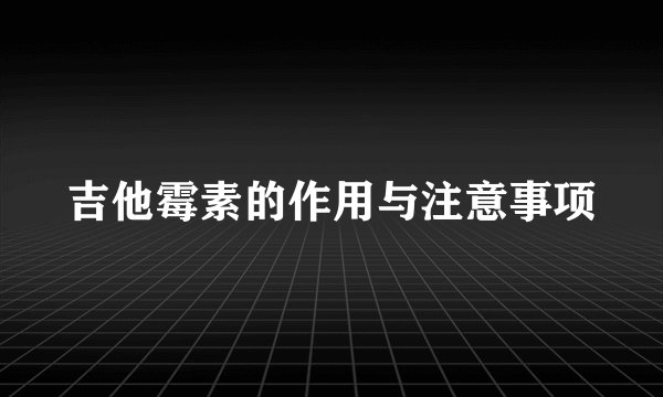 吉他霉素的作用与注意事项