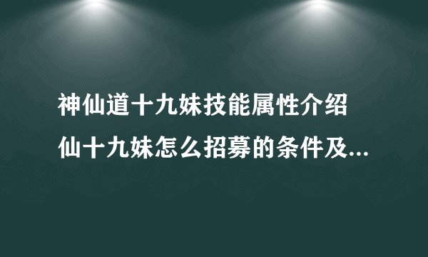 神仙道十九妹技能属性介绍 仙十九妹怎么招募的条件及绝技效果