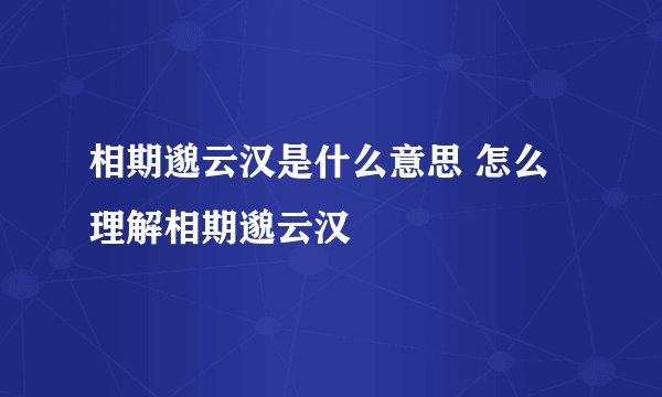 相期邈云汉是什么意思 怎么理解相期邈云汉