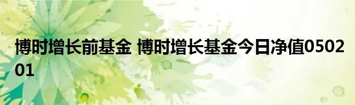 博时增长前基金 博时增长基金今日净值050201