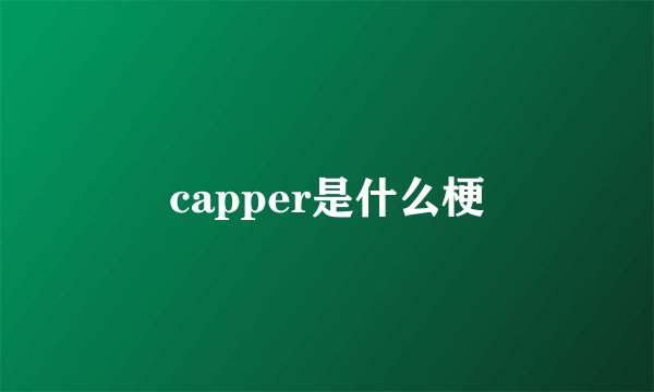 capper是什么梗