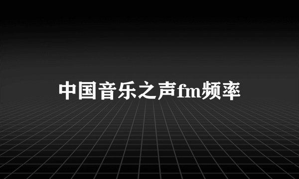 中国音乐之声fm频率