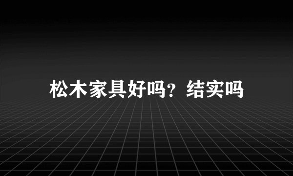 松木家具好吗？结实吗