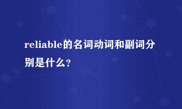 reliable的名词动词和副词分别是什么？