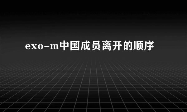 exo-m中国成员离开的顺序