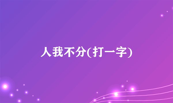 人我不分(打一字)