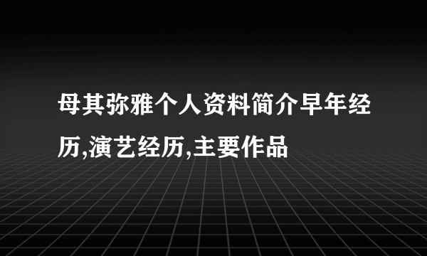 母其弥雅个人资料简介早年经历,演艺经历,主要作品